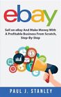 Ebay: Sell on Ebay and Make Money with a Profitable Business from Scratch, St…