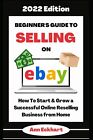 Beginner’s Guide To Selling On Ebay 2022 Edition: How To Start & Grow a Successf